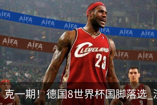 克一期！德国8世界杯国脚落选 渣叔：把这面旗赢回来